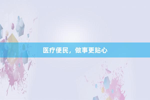 医疗便民，做事更贴心
