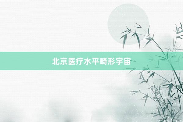 北京医疗水平畸形宇宙