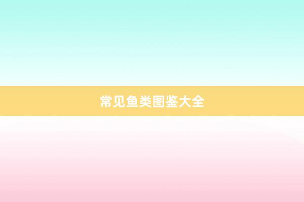常见鱼类图鉴大全