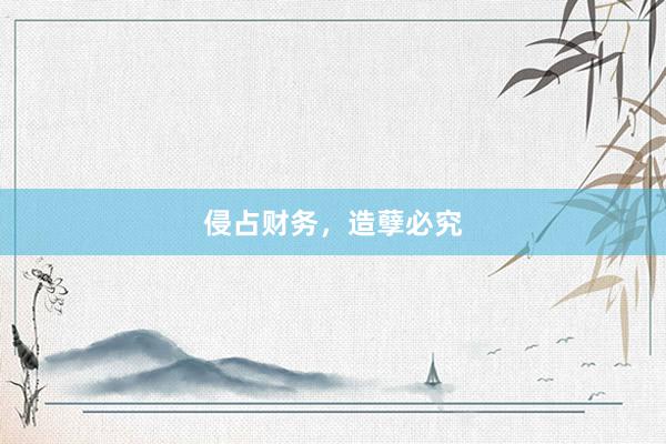 侵占财务，造孽必究
