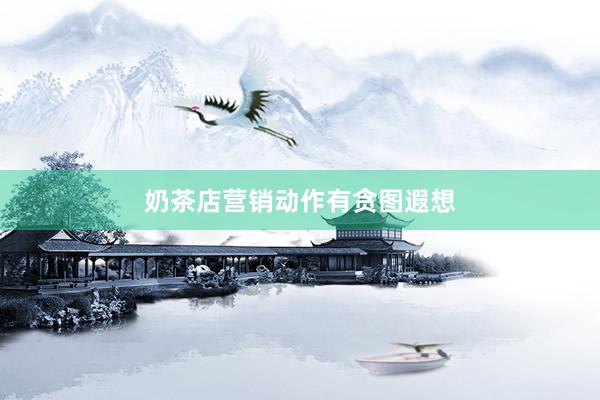 奶茶店营销动作有贪图遐想